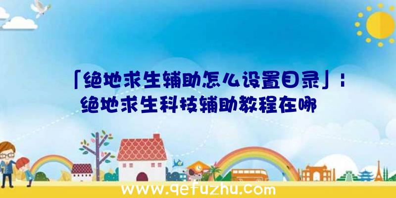 「绝地求生辅助怎么设置目录」|绝地求生科技辅助教程在哪